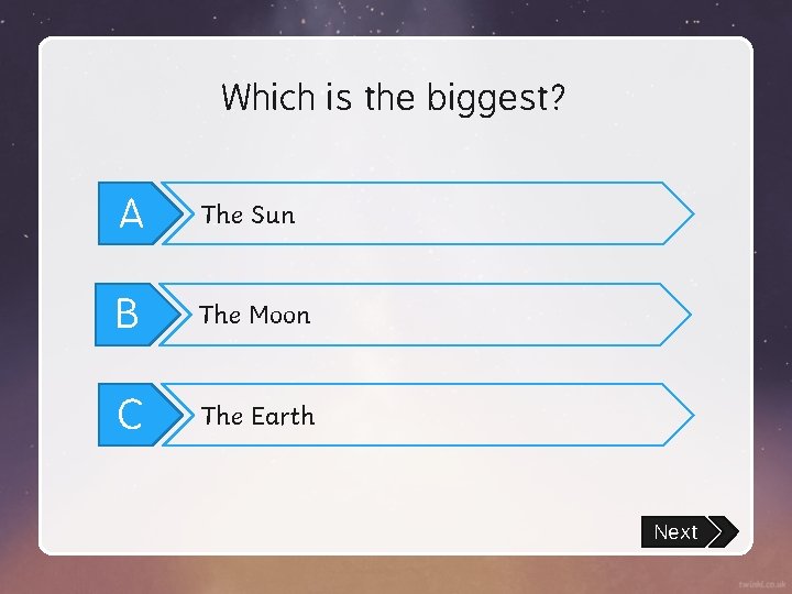 Which is the biggest? A The Sun B The Moon C The Earth Next