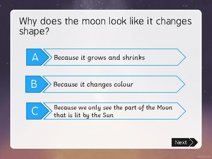 Why does the moon look like it changes shape? A Because it grows and