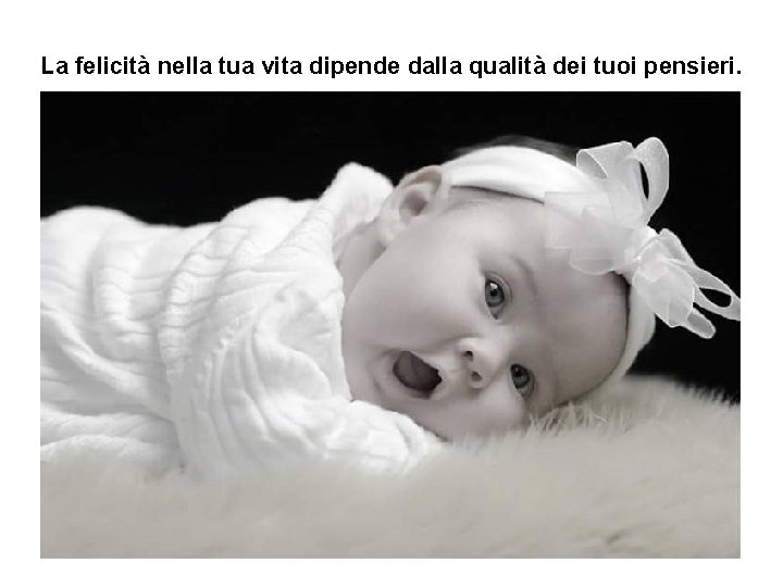 La felicità nella tua vita dipende dalla qualità dei tuoi pensieri. 