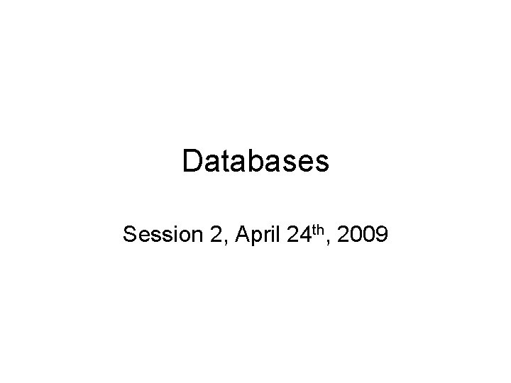 Databases Session 2, April 24 th, 2009 Databases Session 2, April 24 th, 2009