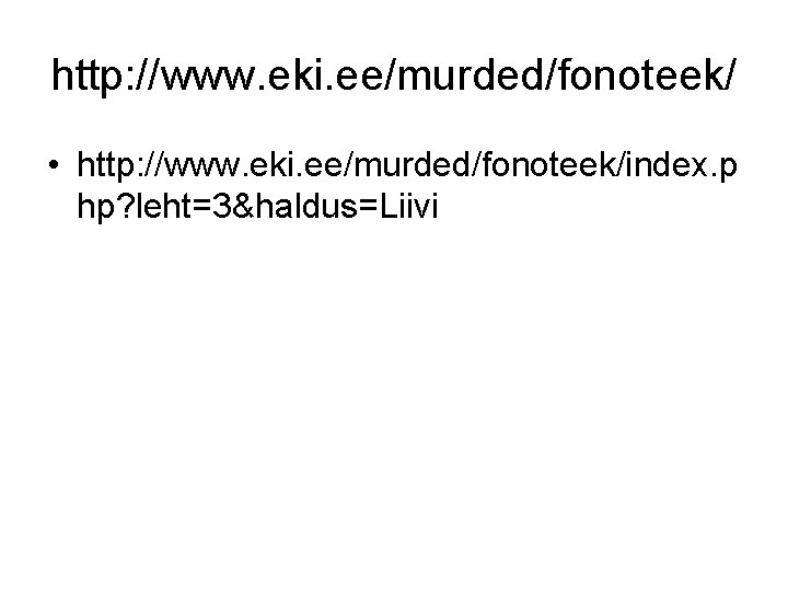 http: //www. eki. ee/murded/fonoteek/ • http: //www. eki. ee/murded/fonoteek/index. p hp? leht=3&haldus=Liivi http: //www. eki. ee/murded/fonoteek/ • http: //www. eki. ee/murded/fonoteek/index. p hp? leht=3&haldus=Liivi
