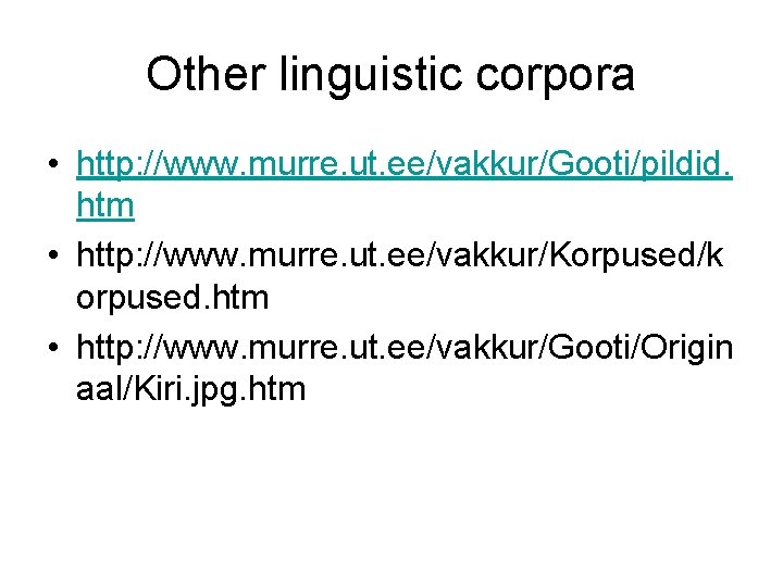 Other linguistic corpora • http: //www. murre. ut. ee/vakkur/Gooti/pildid. htm • http: //www. murre. Other linguistic corpora • http: //www. murre. ut. ee/vakkur/Gooti/pildid. htm • http: //www. murre.