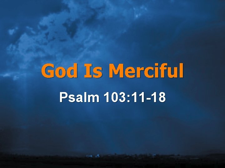 God Is Merciful Psalm 103: 11 -18 