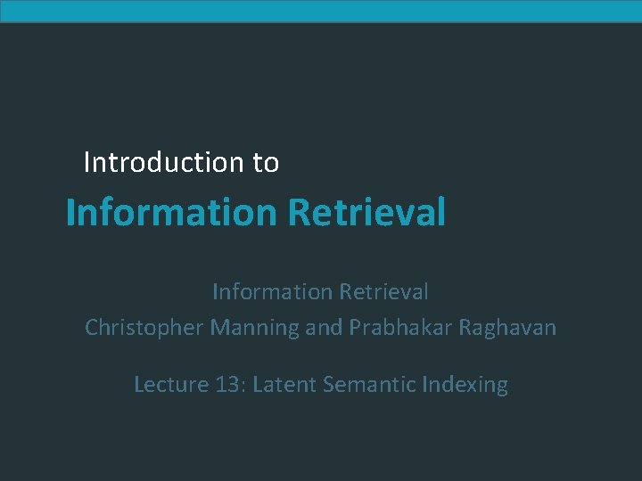 Introduction to Information Retrieval Christopher Manning and Prabhakar Raghavan Lecture 13: Latent Semantic Indexing