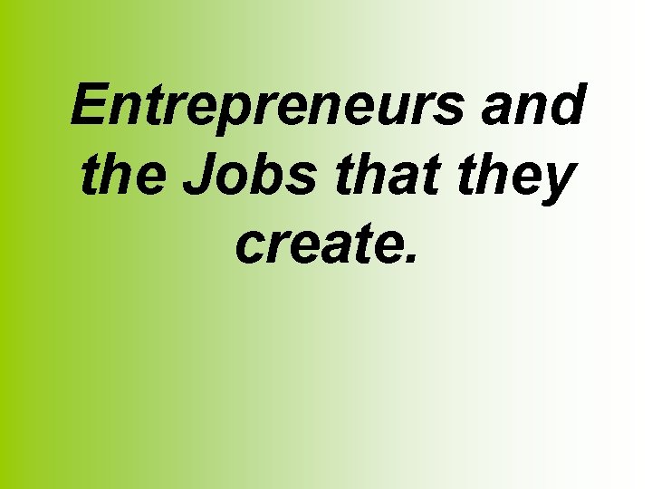 Entrepreneurs and the Jobs that they create. 