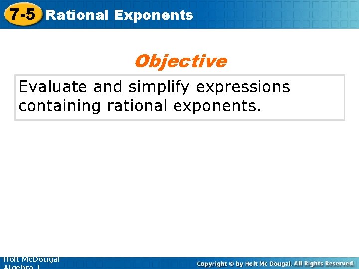 7 -5 Rational Exponents Objective Evaluate and simplify expressions containing rational exponents. Holt Mc.