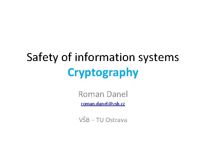 Safety of information systems Cryptography Roman Danel roman. danel@vsb. cz VŠB – TU Ostrava