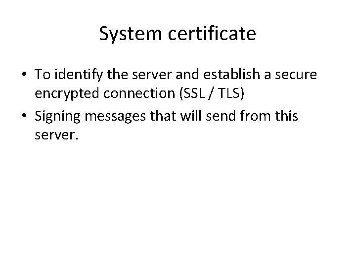 System certificate • To identify the server and establish a secure encrypted connection (SSL