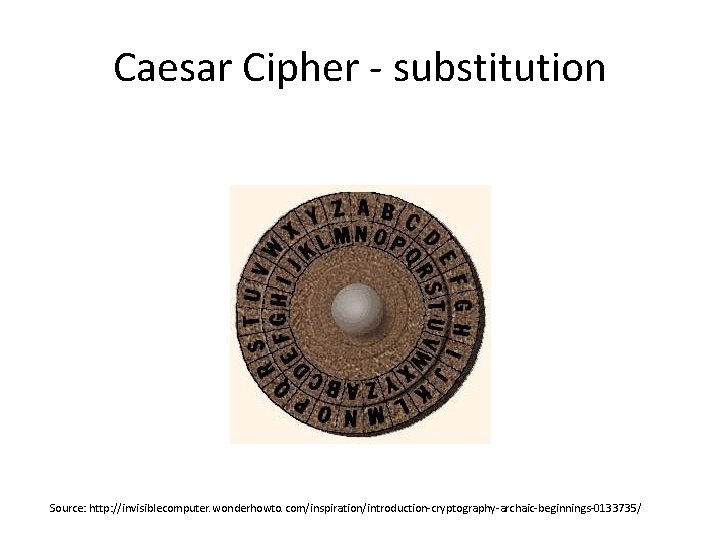 Caesar Cipher - substitution Source: http: //invisiblecomputer. wonderhowto. com/inspiration/introduction-cryptography-archaic-beginnings-0133735/ 