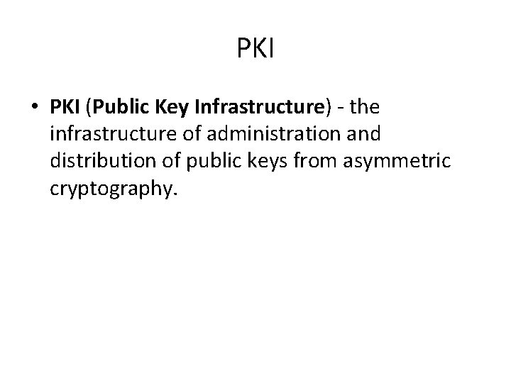 PKI • PKI (Public Key Infrastructure) - the infrastructure of administration and distribution of