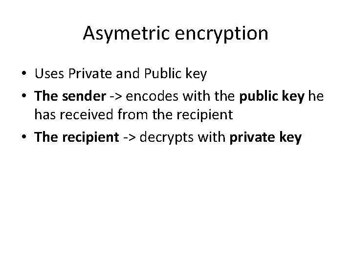 Asymetric encryption • Uses Private and Public key • The sender -> encodes with