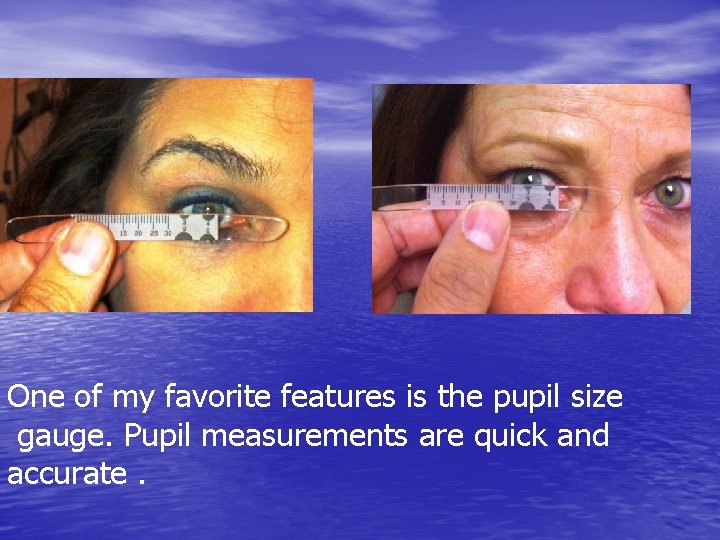 One of my favorite features is the pupil size gauge. Pupil measurements are quick