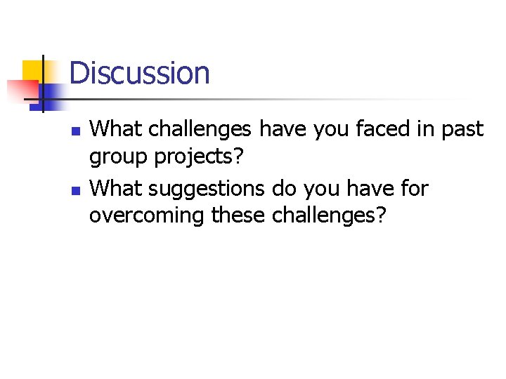 Discussion n n What challenges have you faced in past group projects? What suggestions
