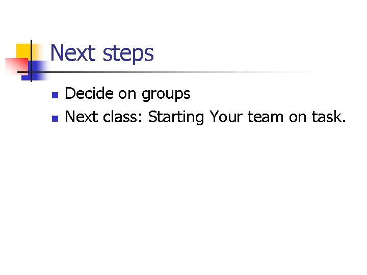 Next steps n n Decide on groups Next class: Starting Your team on task.
