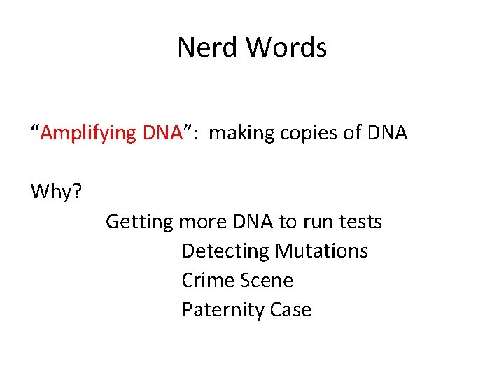 Nerd Words “Amplifying DNA”: making copies of DNA Why? Getting more DNA to run