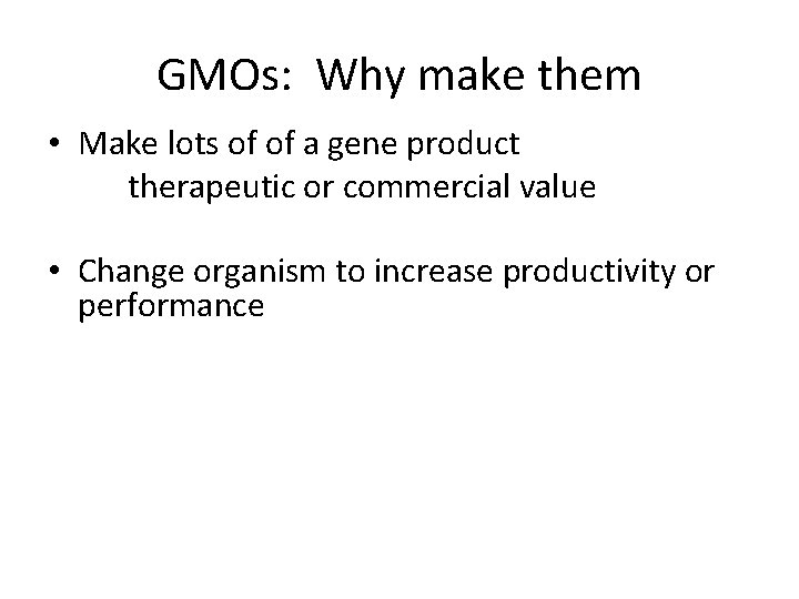 GMOs: Why make them • Make lots of of a gene product therapeutic or