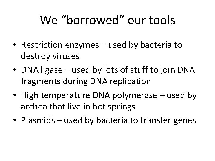 We “borrowed” our tools • Restriction enzymes – used by bacteria to destroy viruses