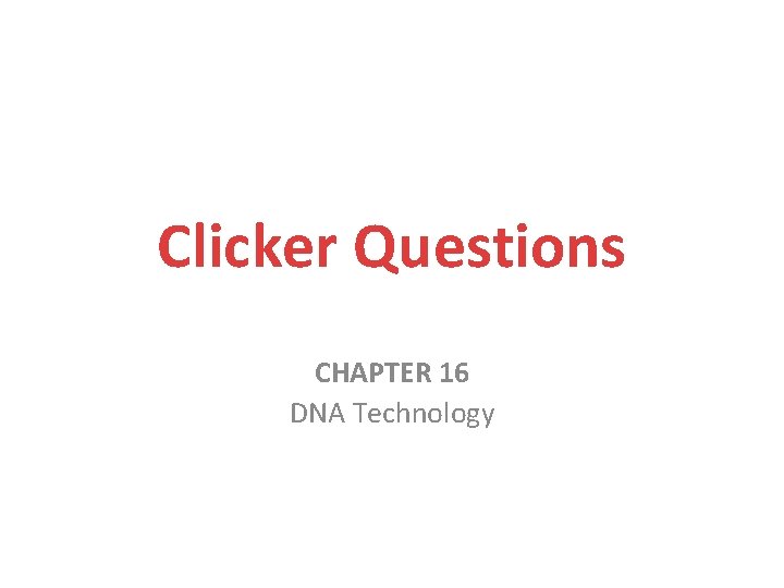 Clicker Questions CHAPTER 16 DNA Technology 