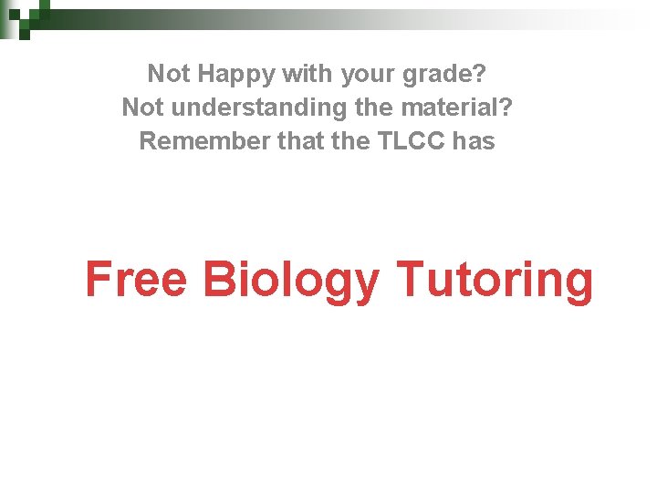 Not Happy with your grade? Not understanding the material? Remember that the TLCC has