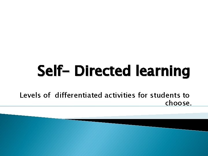 Self- Directed learning Levels of differentiated activities for students to choose. 