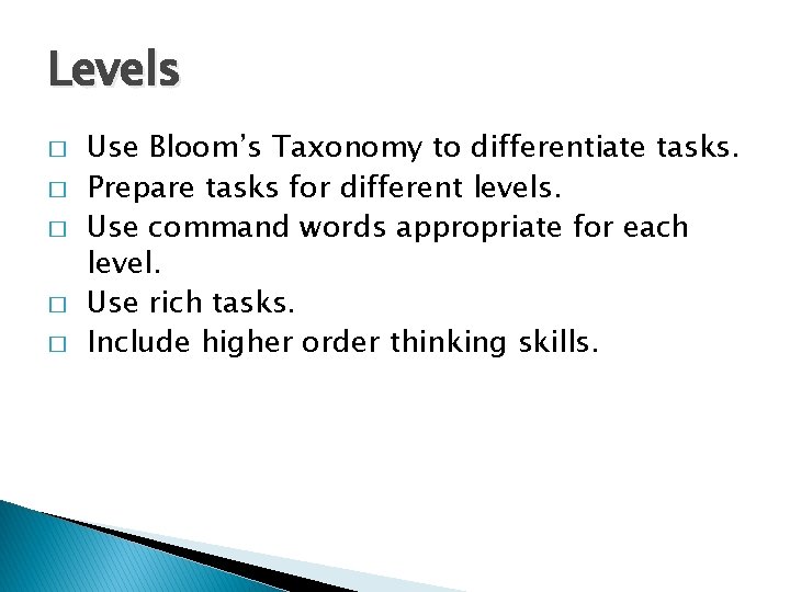 Levels � � � Use Bloom’s Taxonomy to differentiate tasks. Prepare tasks for different