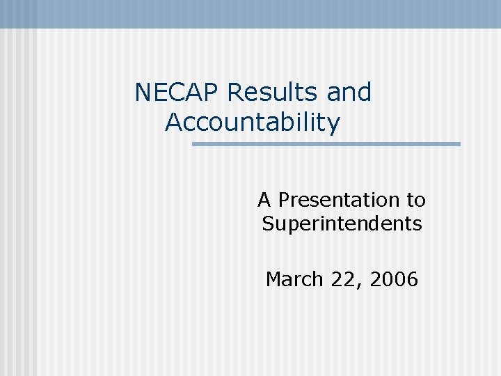 NECAP Results and Accountability A Presentation to Superintendents March 22, 2006 