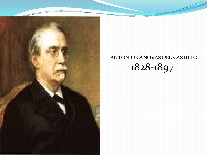 ANTONIO CÁNOVAS DEL CASTILLO. 1828 -1897 