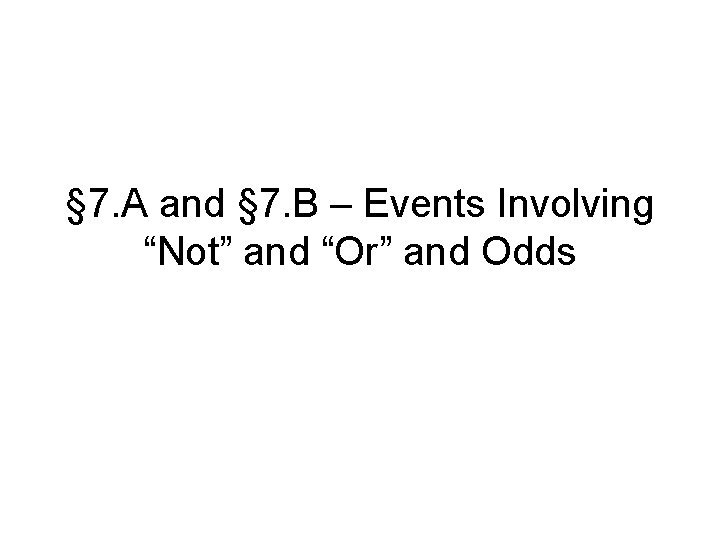 § 7. A and § 7. B – Events Involving “Not” and “Or” and