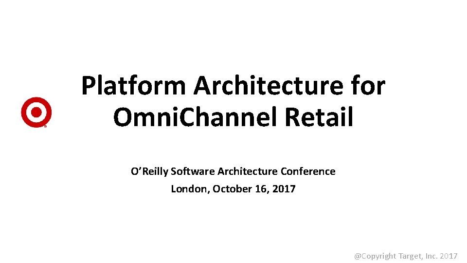 Platform Architecture for Omni. Channel Retail O’Reilly Software Architecture Conference London, October 16, 2017