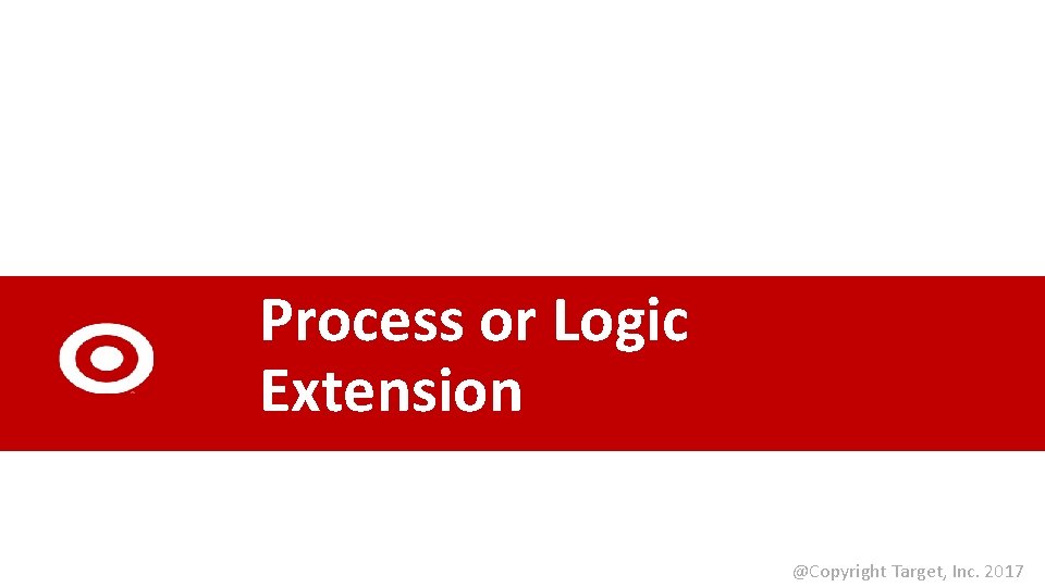 Process or Logic Extension @Copyright Target, Inc. 2017 