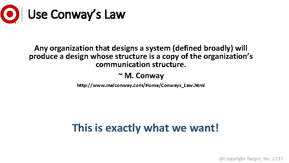 Use Conway’s Law Any organization that designs a system (defined broadly) will produce a