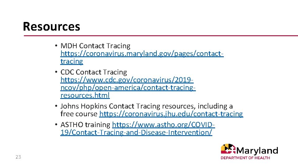 Resources • MDH Contact Tracing https: //coronavirus. maryland. gov/pages/contacttracing • CDC Contact Tracing https:
