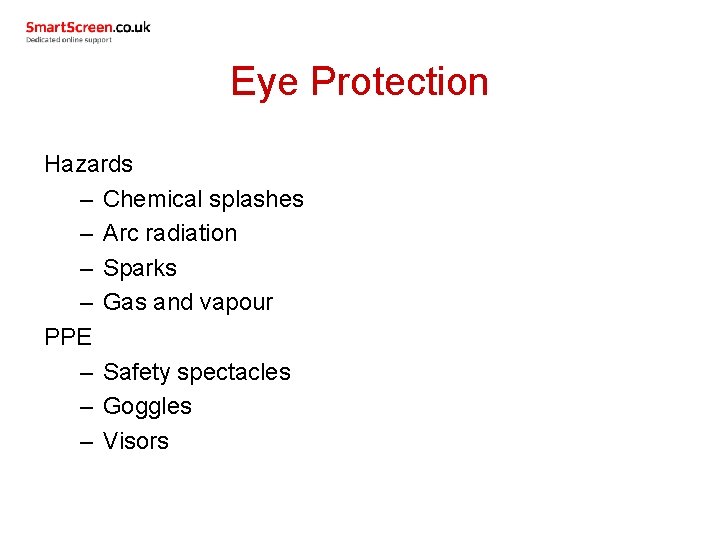 Eye Protection Hazards – Chemical splashes – Arc radiation – Sparks – Gas and