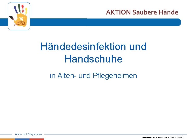 Händedesinfektion und Handschuhe in Alten- und Pflegeheime www. aktion-sauberehaende. de | ASH 2011 -