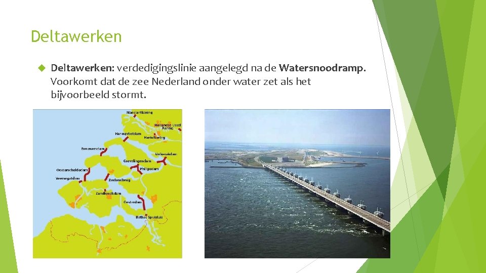 Deltawerken Deltawerken: verdedigingslinie aangelegd na de Watersnoodramp. Voorkomt dat de zee Nederland onder water