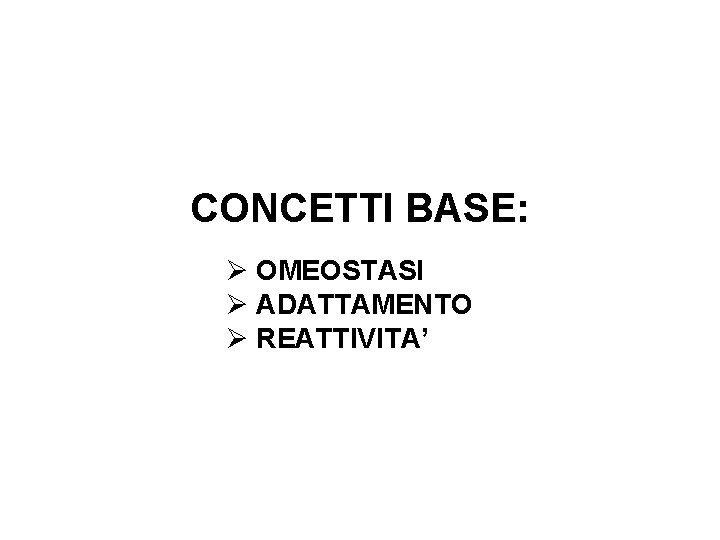 CONCETTI BASE: Ø OMEOSTASI Ø ADATTAMENTO Ø REATTIVITA’ 