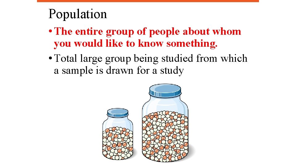 Population • The entire group of people about whom you would like to know