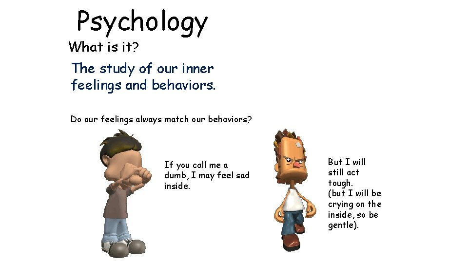 Psychology What is it? The study of our inner feelings and behaviors. Do our