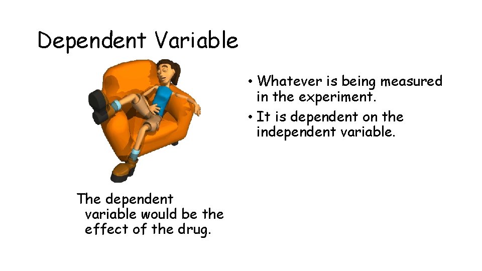 Dependent Variable • Whatever is being measured in the experiment. • It is dependent