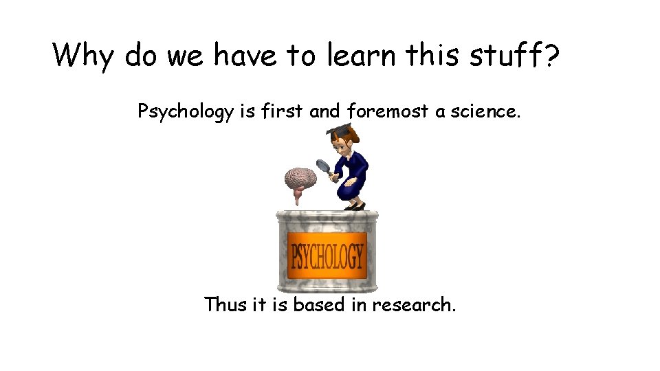 Why do we have to learn this stuff? Psychology is first and foremost a