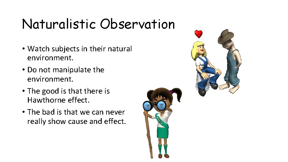 Naturalistic Observation • Watch subjects in their natural environment. • Do not manipulate the