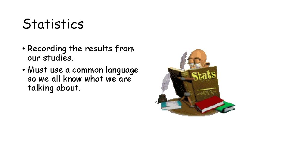 Statistics • Recording the results from our studies. • Must use a common language