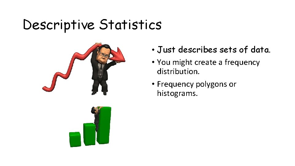 Descriptive Statistics • Just describes sets of data. • You might create a frequency