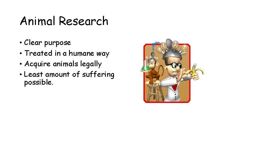 Animal Research • Clear purpose • Treated in a humane way • Acquire animals