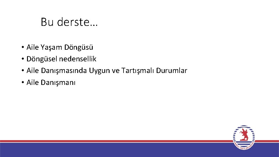 Bu derste… • Aile Yaşam Döngüsü • Döngüsel nedensellik • Aile Danışmasında Uygun ve