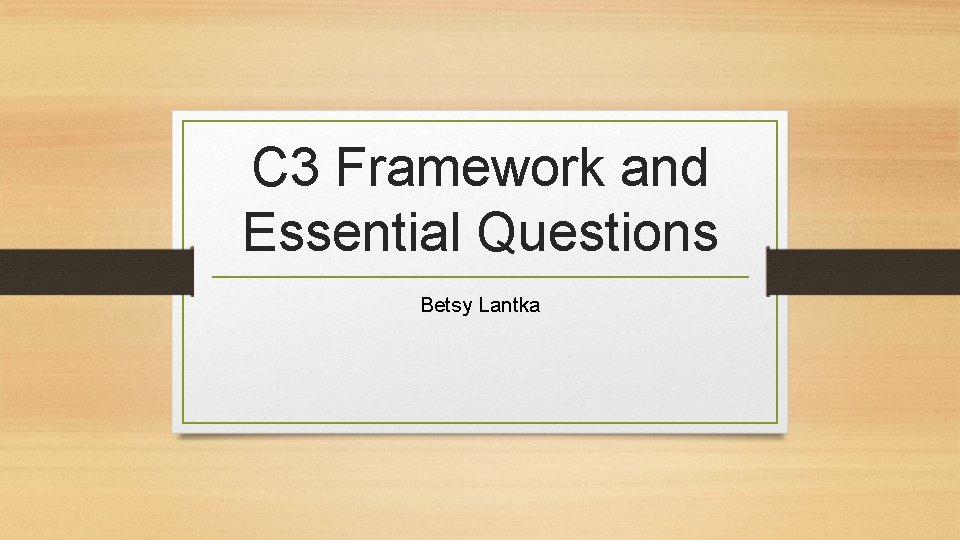 C 3 Framework and Essential Questions Betsy Lantka 