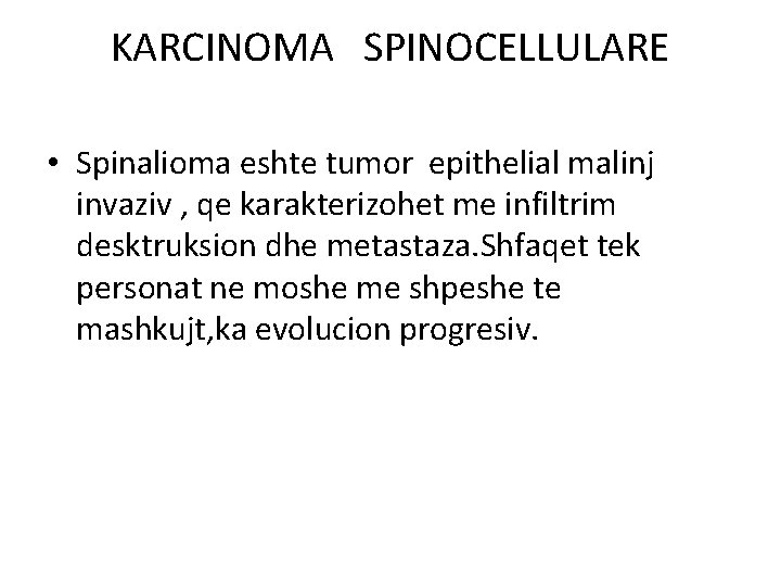 KARCINOMA SPINOCELLULARE • Spinalioma eshte tumor epithelial malinj invaziv , qe karakterizohet me infiltrim