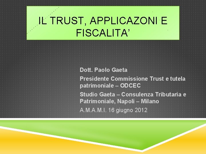 IL TRUST, APPLICAZONI E FISCALITA’ Dott. Paolo Gaeta Presidente Commissione Trust e tutela patrimoniale