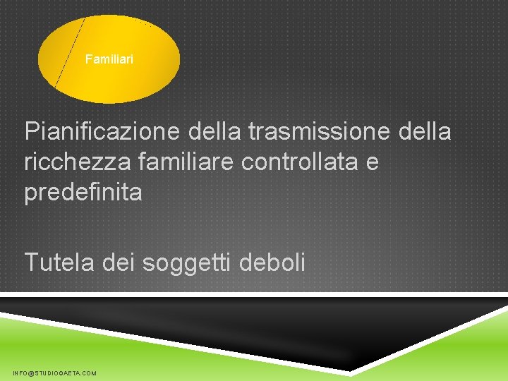 Familiari Pianificazione della trasmissione della ricchezza familiare controllata e predefinita Tutela dei soggetti deboli