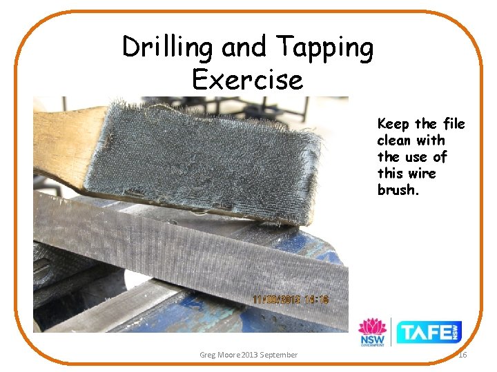 Drilling and Tapping Exercise Keep the file clean with the use of this wire Drilling and Tapping Exercise Keep the file clean with the use of this wire
